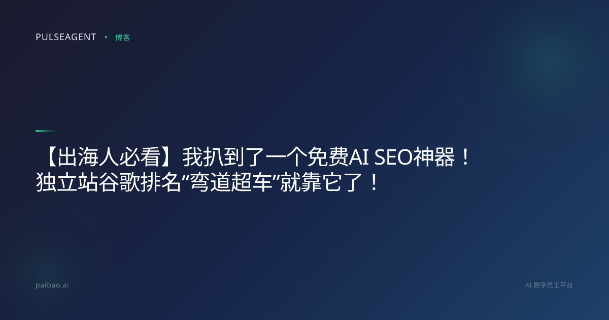 【出海人必看】我扒到了一个免费AI SEO神器！独立站谷歌排名“弯道超车”就靠它了！