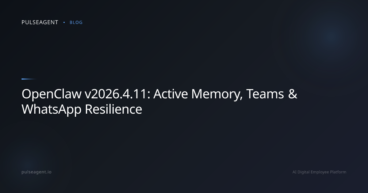 OpenClaw v2026.4.11: Active Memory, Teams & WhatsApp Resilience