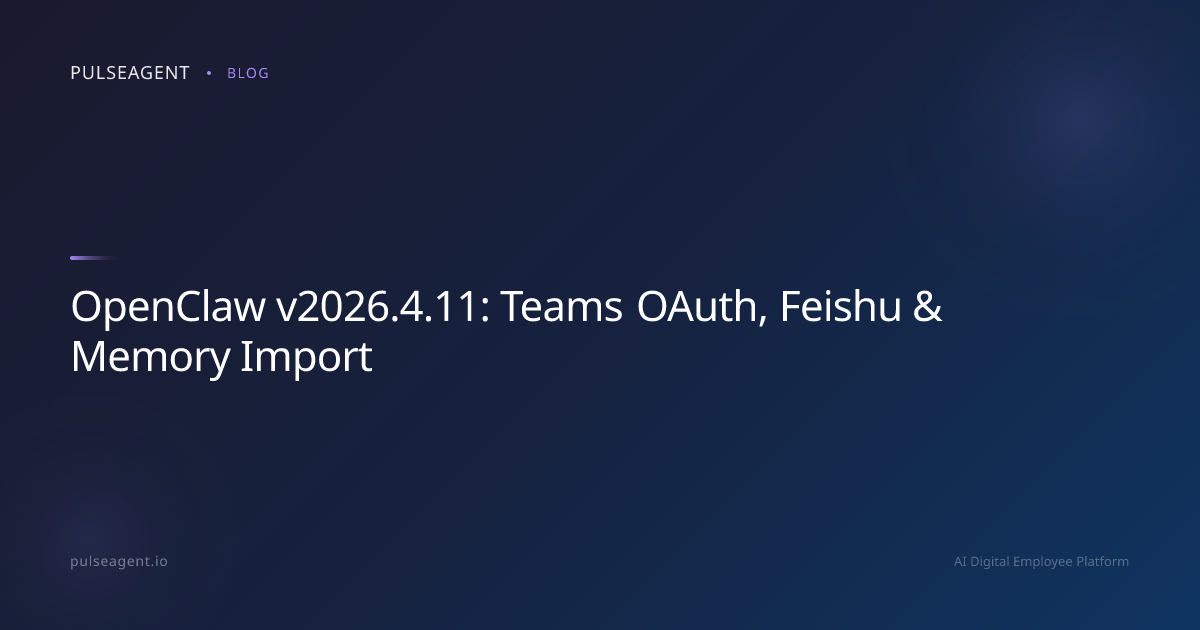 OpenClaw v2026.4.11: Teams OAuth, Feishu & Memory Import