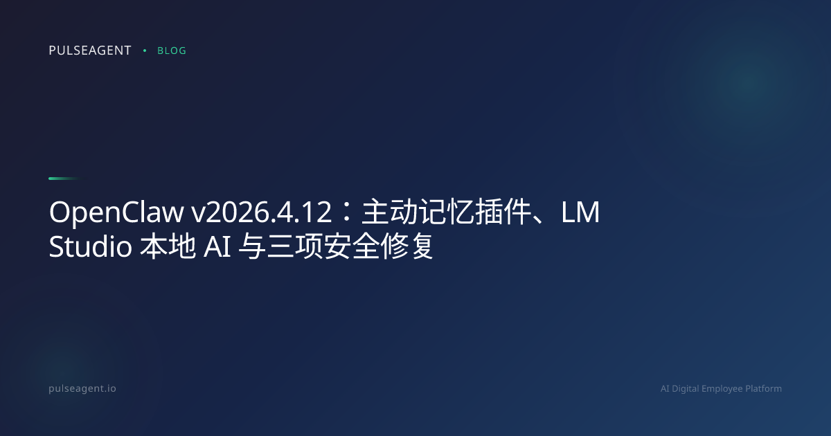 OpenClaw v2026.4.12：主动记忆插件、LM Studio 本地 AI 与三项安全修复