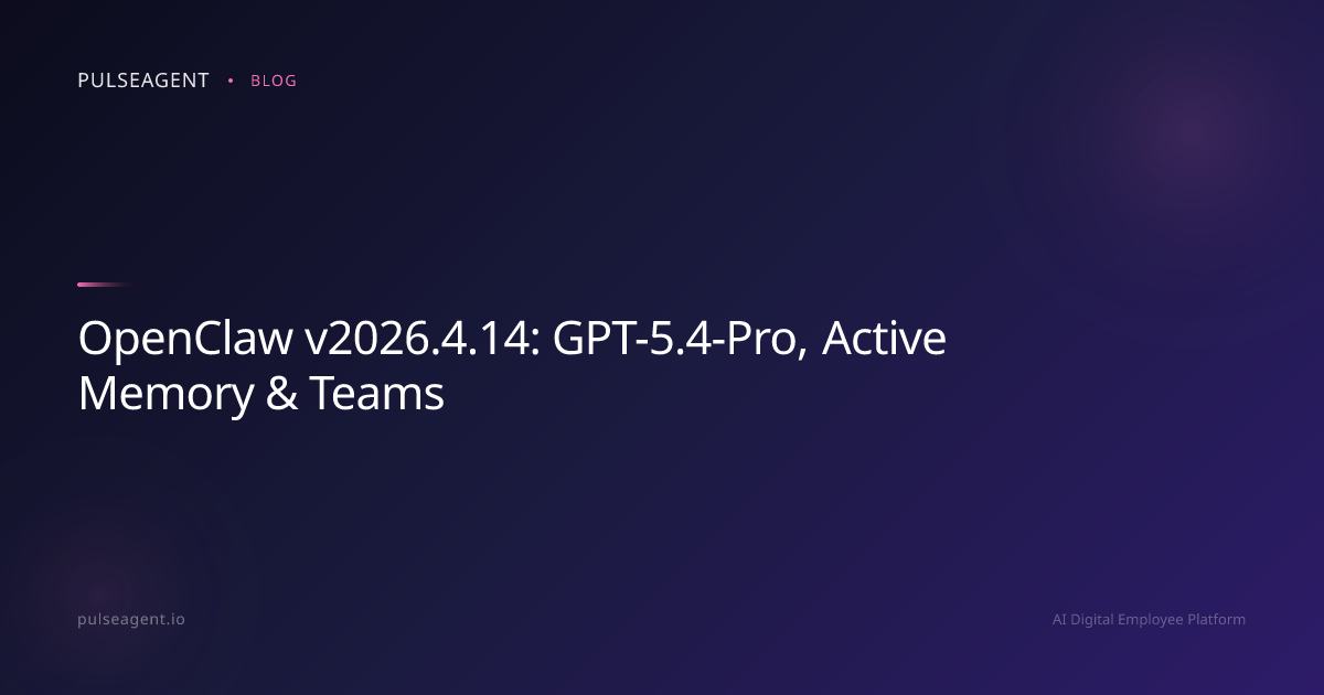 OpenClaw v2026.4.14: GPT-5.4-Pro, Active Memory & Teams