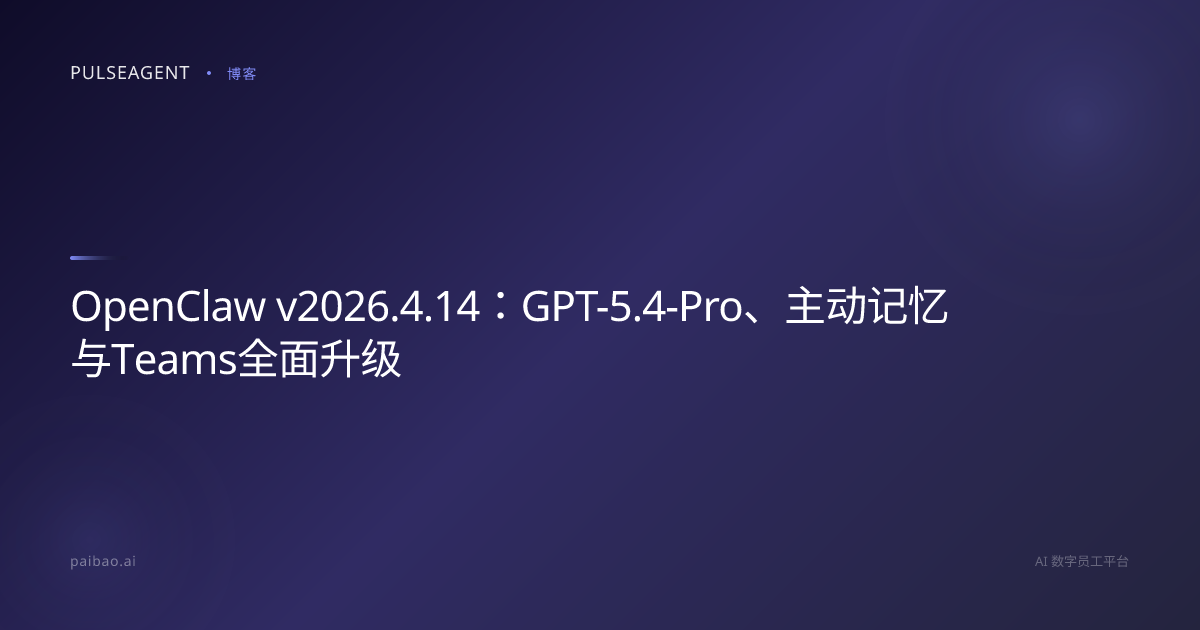 OpenClaw v2026.4.14：GPT-5.4-Pro、主动记忆与Teams全面升级