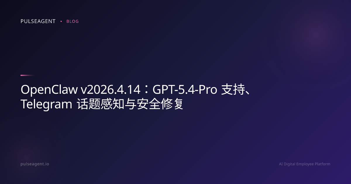 OpenClaw v2026.4.14：GPT-5.4-Pro 支持、Telegram 话题感知与安全修复