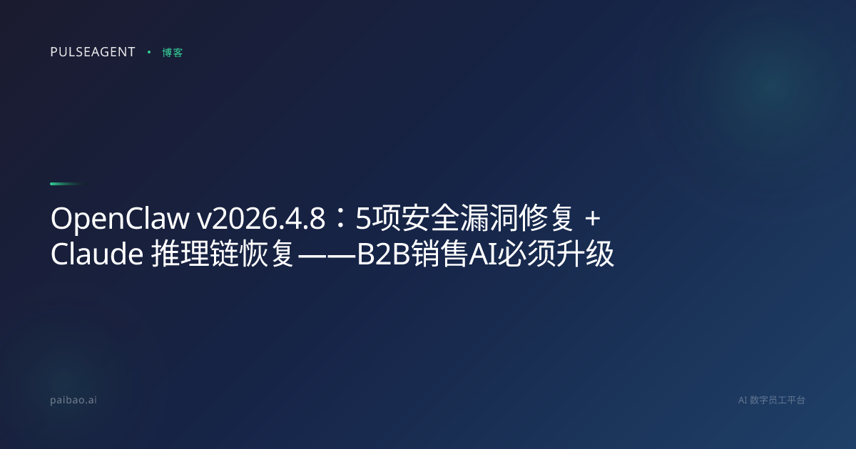 OpenClaw v2026.4.8：5项安全漏洞修复 + Claude 推理链恢复——B2B销售AI必须升级