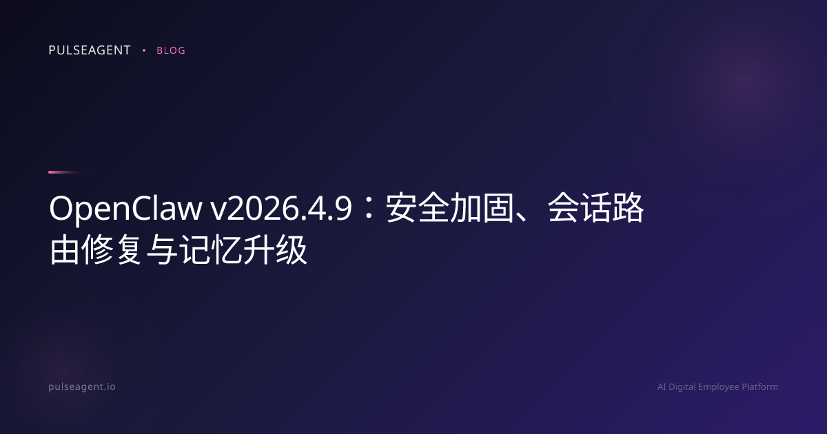 OpenClaw v2026.4.9：安全加固、会话路由修复与记忆升级
