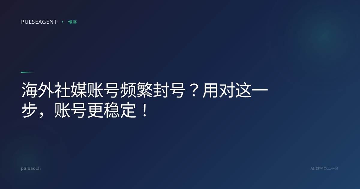 海外社媒账号频繁封号？用对这一步，账号更稳定！