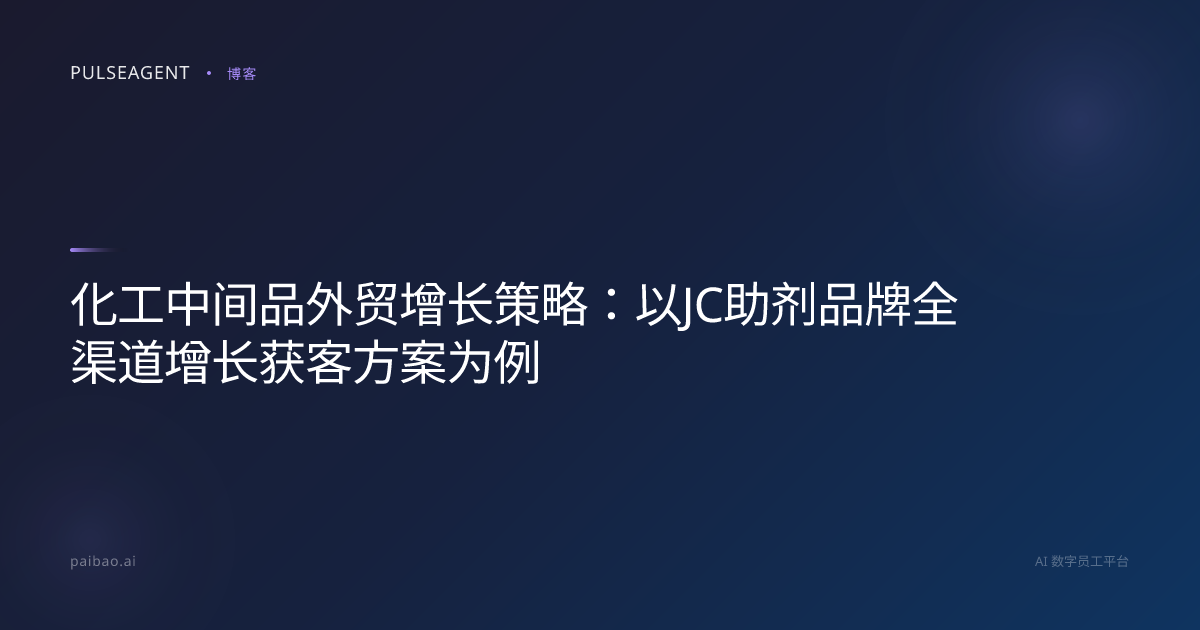 化工中间品外贸增长策略：以JC助剂品牌全渠道增长获客方案为例