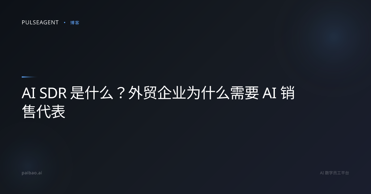 AI SDR 是什么？外贸企业为什么需要 AI 销售代表